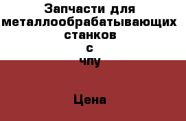 Запчасти для металлообрабатывающих станков с чпу › Цена ­ 1 000 - Ленинградская обл., Санкт-Петербург г. Бизнес » Оборудование   